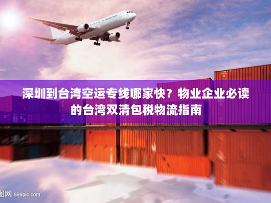 深圳到台湾空运专线哪家快?物业企业必读的台湾双清包税物流指南 深圳到台湾空运专线哪家快?物业企业必读的台湾双清包税物流指南