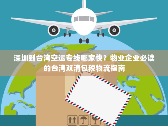 深圳到台湾空运专线哪家快?物业企业必读的台湾双清包税物流指南 深圳到台湾空运专线哪家快?物业企业必读的台湾双清包税物流指南