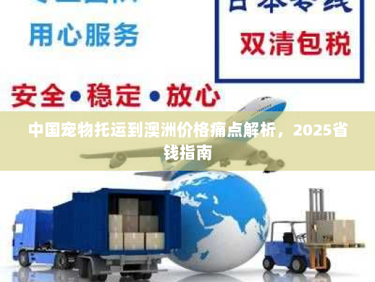 中国宠物托运到澳洲价格痛点解析,2025省钱指南 中国宠物托运到澳洲价格痛点解析,2025省钱指南