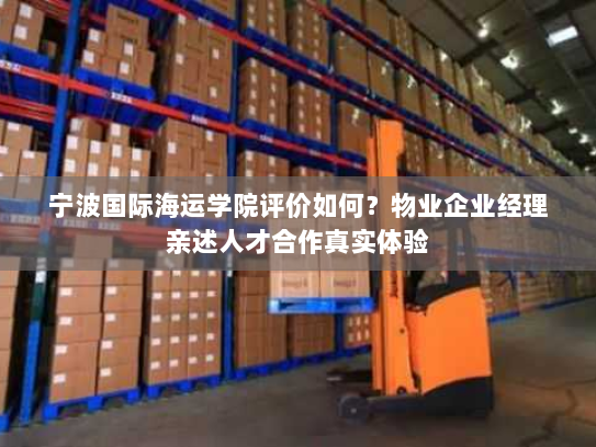 宁波国际海运学院评价如何?物业企业经理亲述人才合作真实体验 宁波国际海运学院评价如何?物业企业经理亲述人才合作真实体验