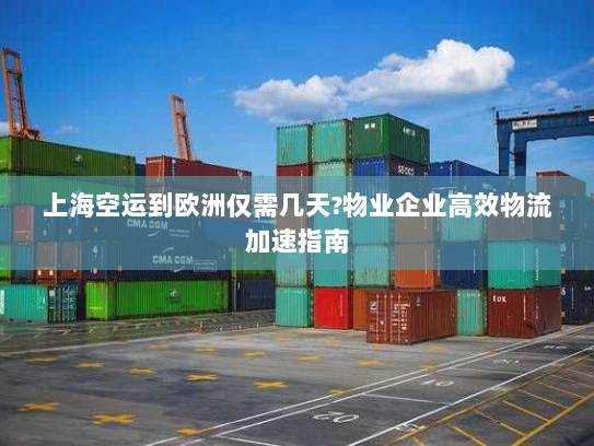 上海空运到欧洲仅需几天?物业企业高效物流加速指南