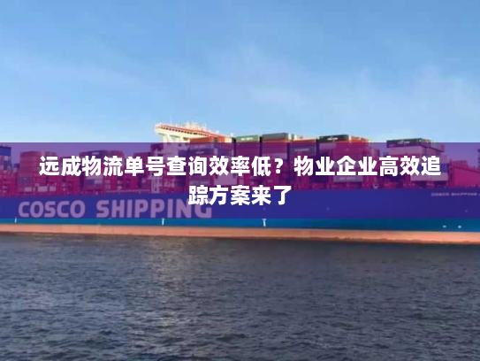 远成物流单号查询效率低?物业企业高效追踪方案来了 远成物流单号查询效率低?物业企业高效追踪方案来了