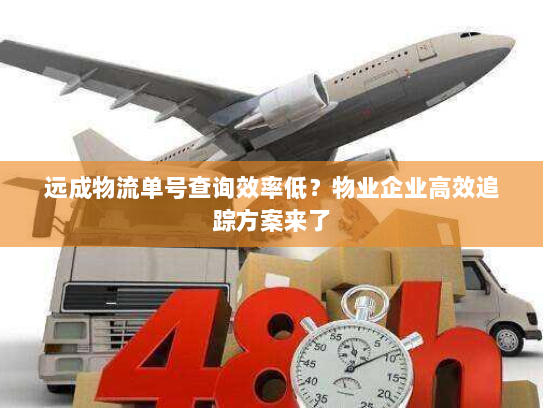 远成物流单号查询效率低?物业企业高效追踪方案来了 远成物流单号查询效率低?物业企业高效追踪方案来了