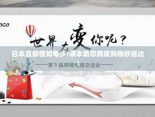 日本直邮慢如龟步?顺丰助您跨境购物秒抵达!