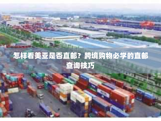 怎样看美亚是否直邮?跨境购物必学的直邮查询技巧 怎样看美亚是否直邮?跨境购物必学的直邮查询技巧