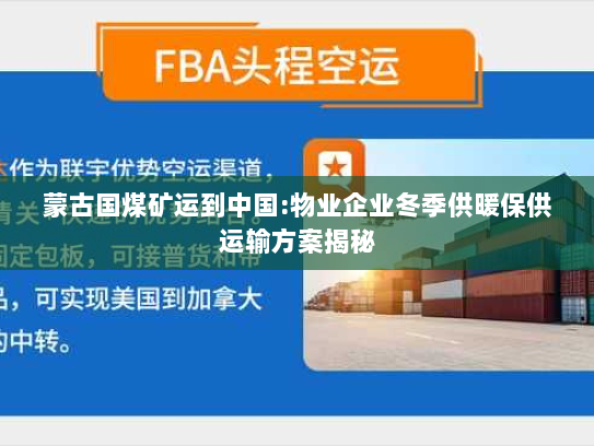 蒙古国煤矿运到中国:物业企业冬季供暖保供运输方案揭秘