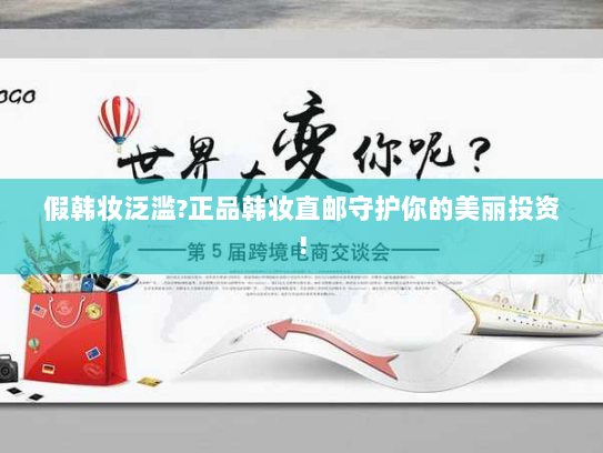 假韩妆泛滥?正品韩妆直邮守护你的美丽投资! 假韩妆泛滥?正品韩妆直邮守护你的美丽投资!