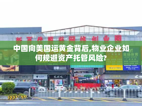 中国向美国运黄金背后,物业企业如何规避资产托管风险?