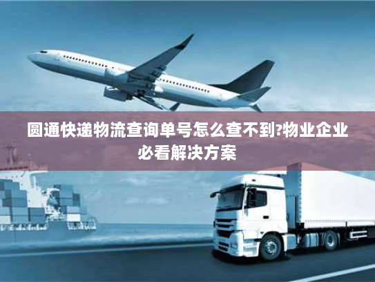 圆通快递物流查询单号怎么查不到?物业企业必看解决方案 圆通快递物流查询单号怎么查不到?物业企业必看解决方案