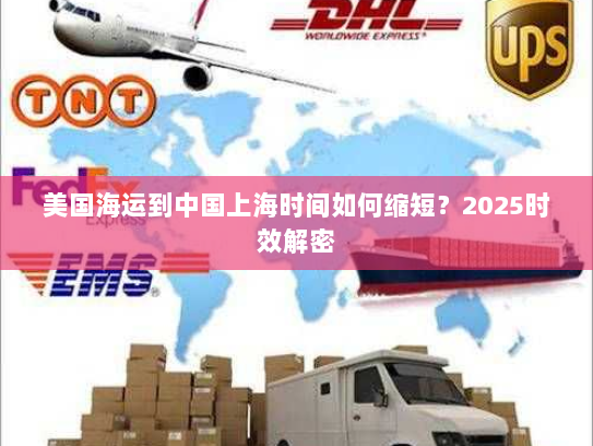 美国海运到中国上海时间如何缩短?2025时效解密 美国海运到中国上海时间如何缩短?2025时效解密