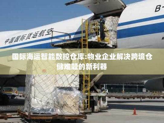 国际海运智能数控仓库:物业企业解决跨境仓储难题的新利器