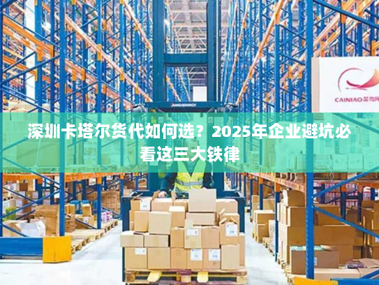 深圳卡塔尔货代如何选?2025年企业避坑必看这三大铁律 深圳卡塔尔货代如何选?2025年企业避坑必看这三大铁律