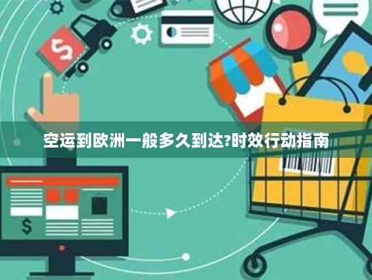 空运到欧洲一般多久到达?时效行动指南