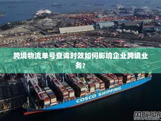 跨境物流单号查询时效如何影响企业跨境业务?