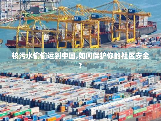 核污水偷偷运到中国,如何保护你的社区安全? 核污水偷偷运到中国,如何保护你的社区安全?