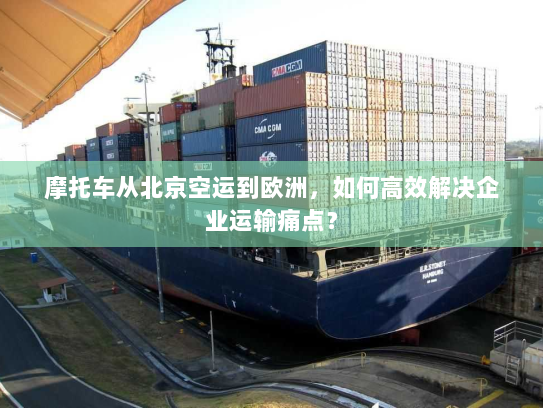 摩托车从北京空运到欧洲,如何高效解决企业运输痛点? 摩托车从北京空运到欧洲,如何高效解决企业运输痛点?