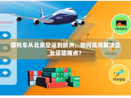摩托车从北京空运到欧洲,如何高效解决企业运输痛点? 摩托车从北京空运到欧洲,如何高效解决企业运输痛点?