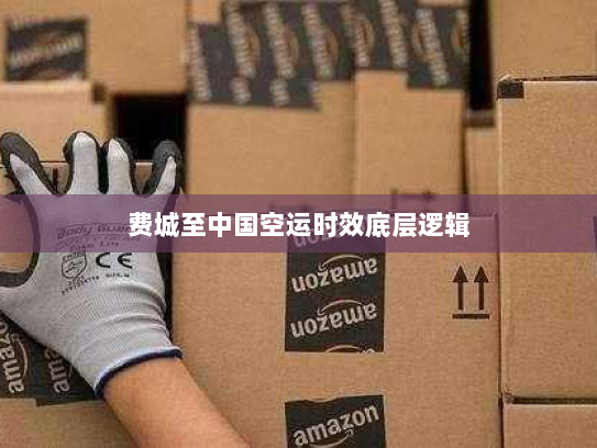 费城至中国空运时效底层逻辑 费城至中国空运时效底层逻辑