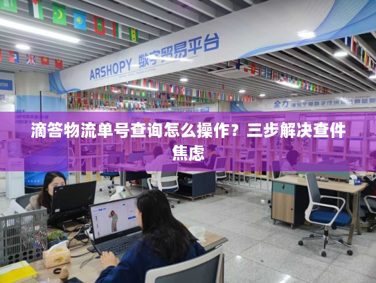 滴答物流单号查询怎么操作?三步解决查件焦虑 滴答物流单号查询怎么操作?三步解决查件焦虑