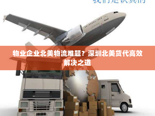 物业企业北美物流难题?深圳北美货代高效解决之道 物业企业北美物流难题?深圳北美货代高效解决之道