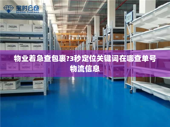 物业着急查包裹?3秒定位关键词在哪查单号物流信息 物业着急查包裹?3秒定位关键词在哪查单号物流信息