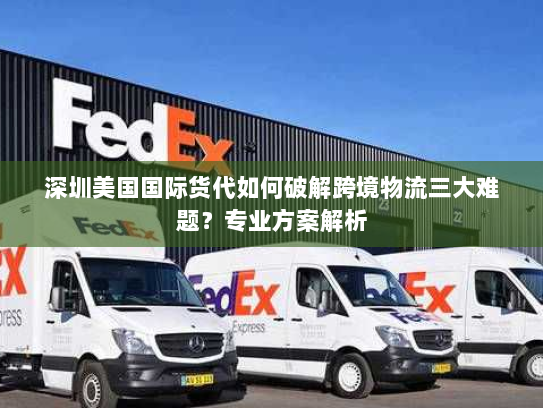 深圳美国国际货代如何破解跨境物流三大难题?专业方案解析 深圳美国国际货代如何破解跨境物流三大难题?专业方案解析