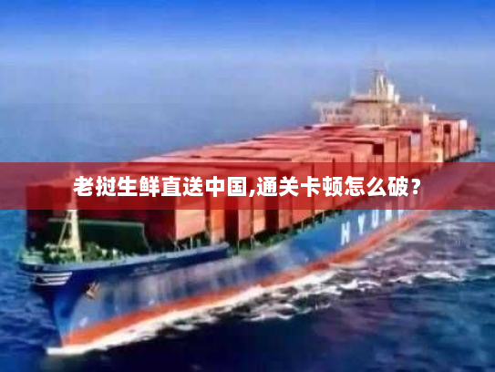 老挝生鲜直送中国,通关卡顿怎么破? 老挝生鲜直送中国,通关卡顿怎么破?