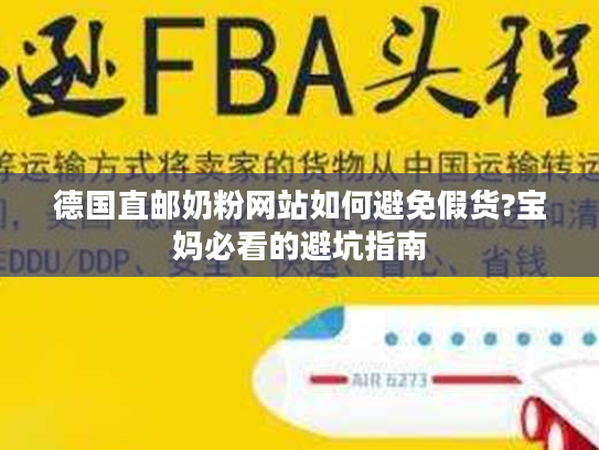 德国直邮奶粉网站如何避免假货?宝妈必看的避坑指南 德国直邮奶粉网站如何避免假货?宝妈必看的避坑指南