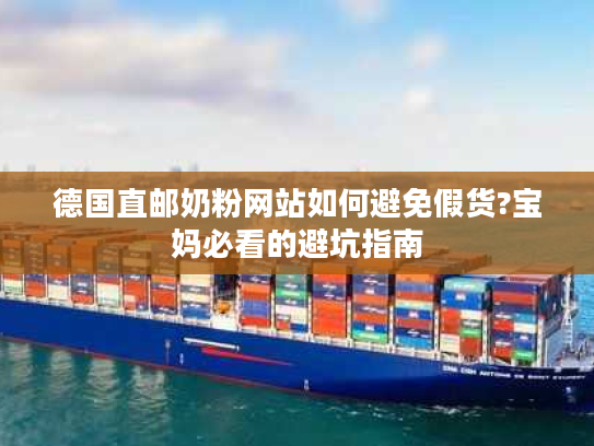 德国直邮奶粉网站如何避免假货?宝妈必看的避坑指南 德国直邮奶粉网站如何避免假货?宝妈必看的避坑指南