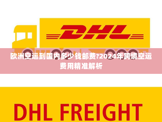 欧洲空运到国内多少钱邮费?2024年跨境空运费用精准解析