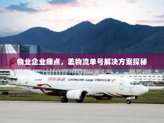 物业企业痛点,差物流单号解决方案探秘 物业企业痛点,差物流单号解决方案探秘