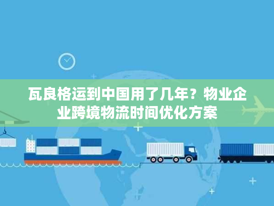 瓦良格运到中国用了几年？物业企业跨境物流时间优化方案