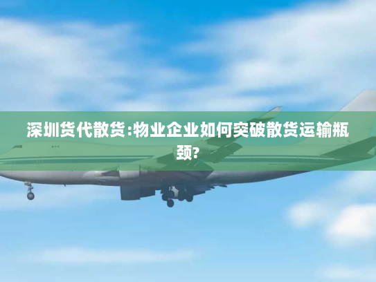 深圳货代散货:物业企业如何突破散货运输瓶颈?