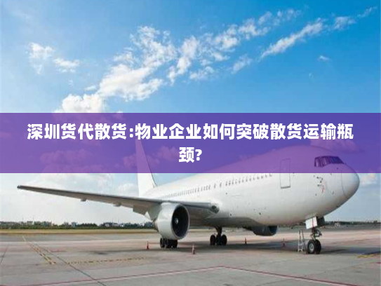 深圳货代散货:物业企业如何突破散货运输瓶颈? 深圳货代散货:物业企业如何突破散货运输瓶颈?