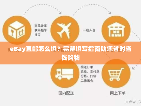 eBay直邮怎么填?完整填写指南助您省时省钱购物 eBay直邮怎么填?完整填写指南助您省时省钱购物