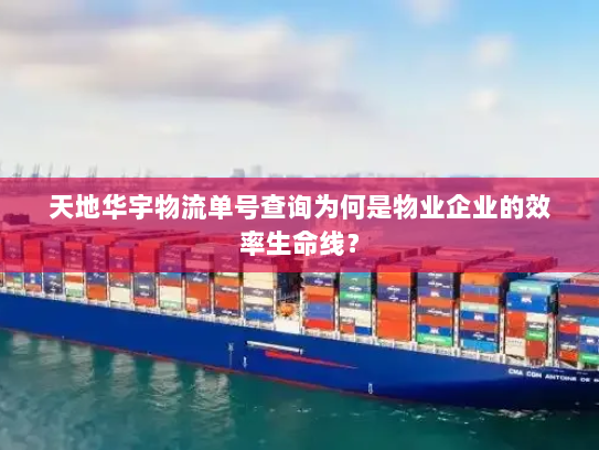 天地华宇物流单号查询为何是物业企业的效率生命线？