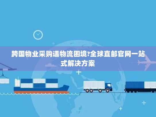 跨国物业采购遇物流困境?全球直邮官网一站式解决方案 跨国物业采购遇物流困境?全球直邮官网一站式解决方案