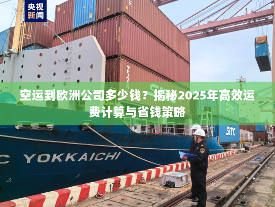空运到欧洲公司多少钱?揭秘2025年高效运费计算与省钱策略 空运到欧洲公司多少钱?揭秘2025年高效运费计算与省钱策略