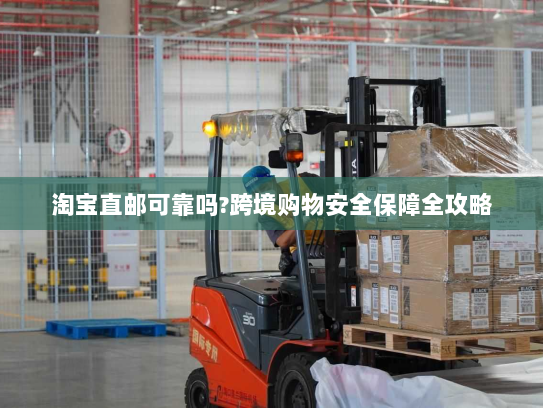 淘宝直邮可靠吗?跨境购物安全保障全攻略