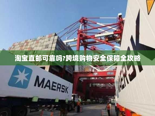 淘宝直邮可靠吗?跨境购物安全保障全攻略 淘宝直邮可靠吗?跨境购物安全保障全攻略