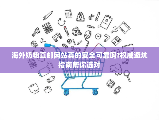 海外奶粉直邮网站真的安全可靠吗?权威避坑指南帮你选对 海外奶粉直邮网站真的安全可靠吗?权威避坑指南帮你选对
