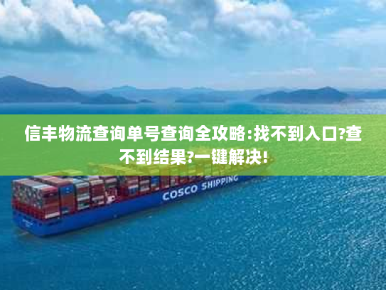 信丰物流查询单号查询全攻略:找不到入口?查不到结果?一键解决! 信丰物流查询单号查询全攻略:找不到入口?查不到结果?一键解决!