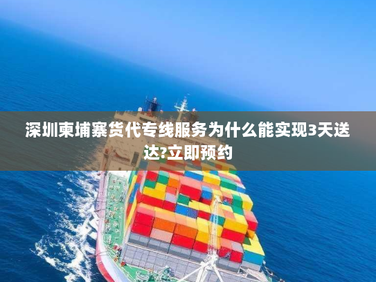 深圳柬埔寨货代专线服务为什么能实现3天送达?立即预约 深圳柬埔寨货代专线服务为什么能实现3天送达?立即预约