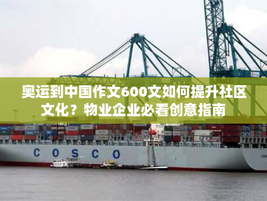 奥运到中国作文600文如何提升社区文化？物业企业必看创意指南
