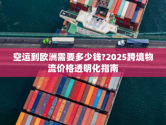 空运到欧洲需要多少钱?2025跨境物流价格透明化指南