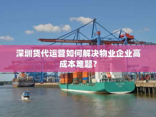 深圳货代运营如何解决物业企业高成本难题? 深圳货代运营如何解决物业企业高成本难题?