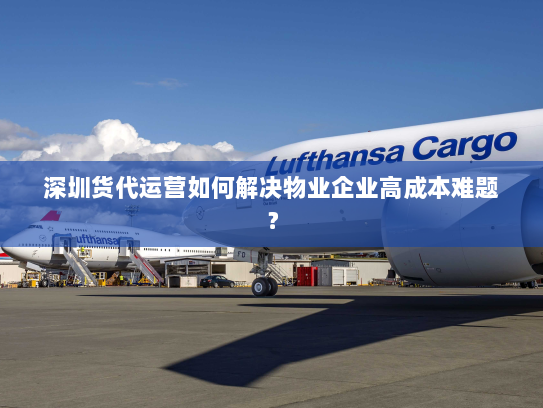 深圳货代运营如何解决物业企业高成本难题? 深圳货代运营如何解决物业企业高成本难题?