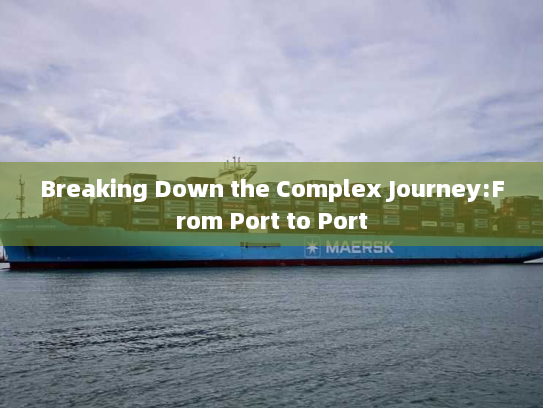 Breaking Down the Complex Journey:From Port to Port Breaking Down the Complex Journey:From Port to Port