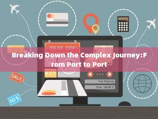 Breaking Down the Complex Journey:From Port to Port Breaking Down the Complex Journey:From Port to Port