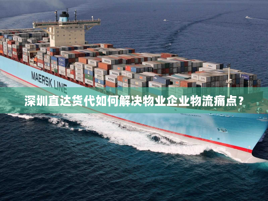 深圳直达货代如何解决物业企业物流痛点？